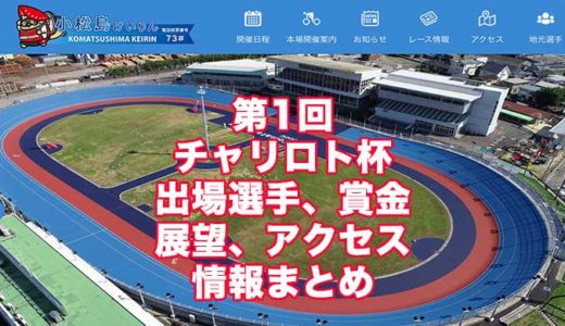 第1回チャリロト杯2022(小松島競輪)の予想！速報！出場選手、賞金、展望、アクセス情報まとめ