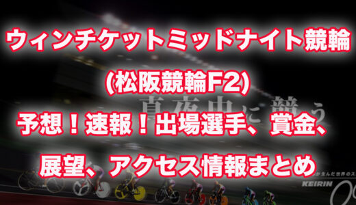 ウィンチケットミッドナイト競輪(松阪競輪F2)予想！速報！出場選手、賞金、展望、アクセス情報まとめ