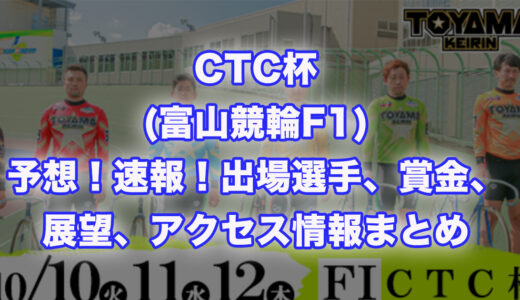 CTC杯(富山競輪F1)予想！速報！出場選手、賞金、展望、アクセス情報まとめ